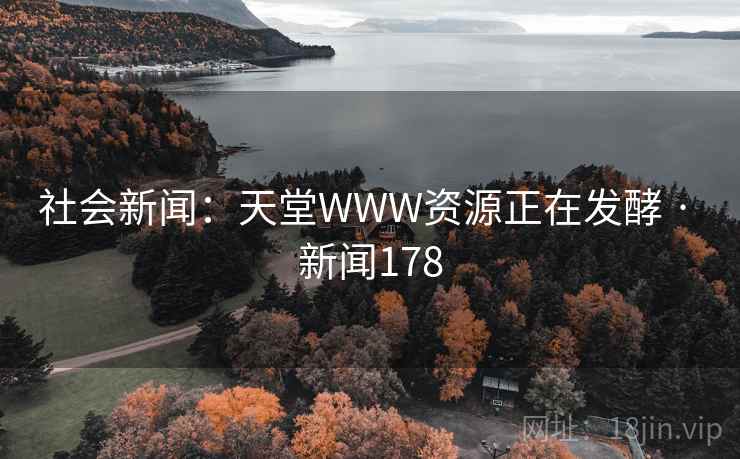 社会新闻：天堂WWW资源正在发酵 · 新闻178