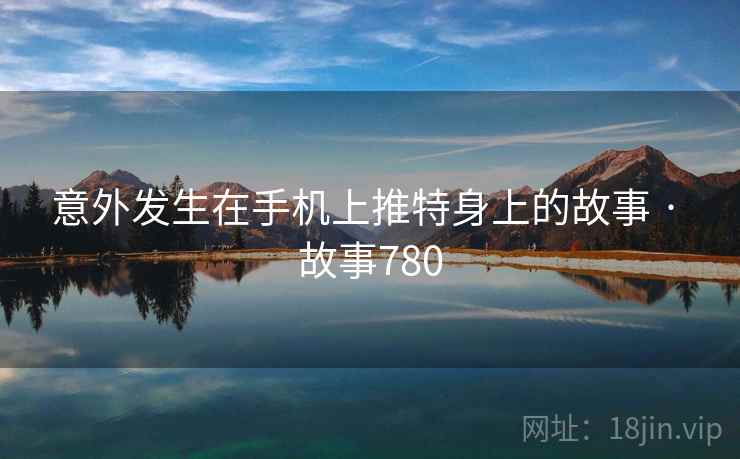 意外发生在手机上推特身上的故事 · 故事780