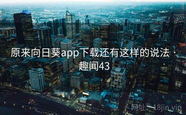 原来向日葵app下载还有这样的说法 · 趣闻43  第1张
